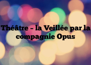 Théâtre – la Veillée par la compagnie Opus